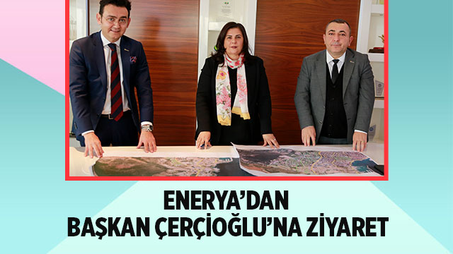 Enerya’dan Başkan Çerçioğlu’na Ziyaret